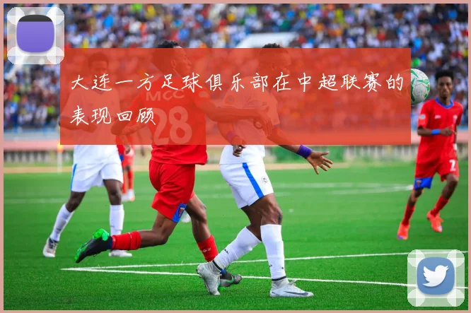 大连一方足球俱乐部在中超联赛的表现回顾