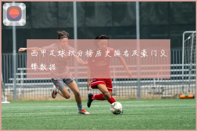 西甲足球积分榜历史排名及豪门交锋数据