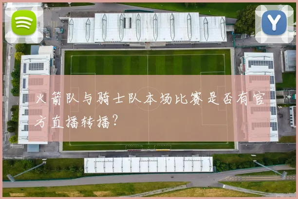 火箭队与骑士队本场比赛是否有官方直播转播？