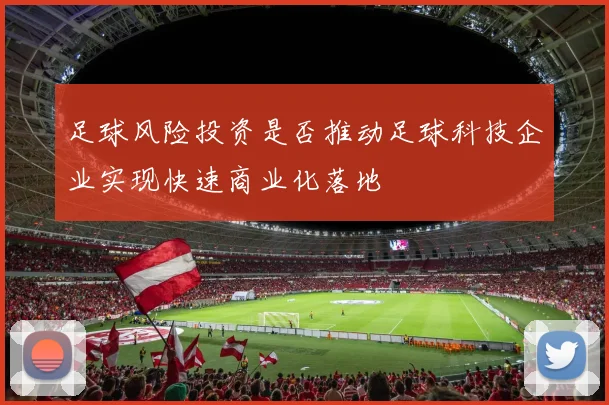 足球风险投资是否推动足球科技企业实现快速商业化落地