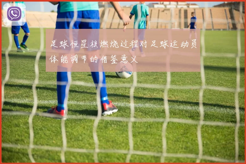 足球恒星核燃烧过程对足球运动员体能调节的借鉴意义