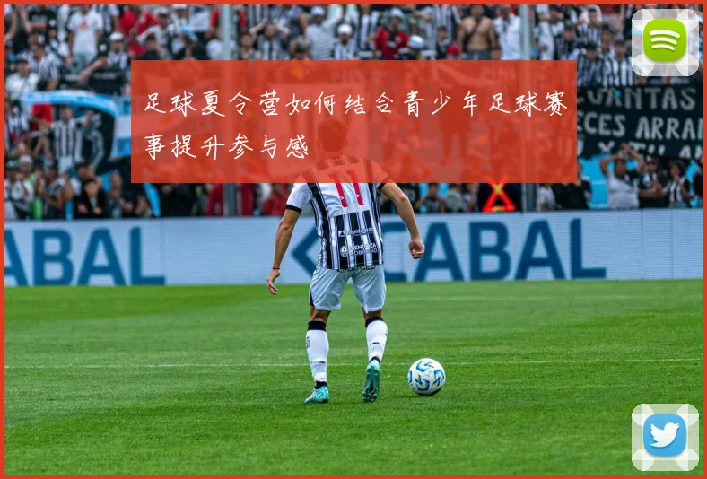 足球夏令营如何结合青少年足球赛事提升参与感