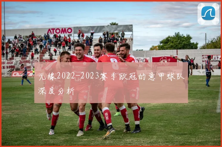 无缘2022-2023赛季欧冠的意甲球队深度分析