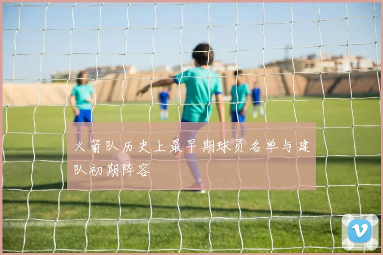 火箭队历史上最早期球员名单与建队初期阵容